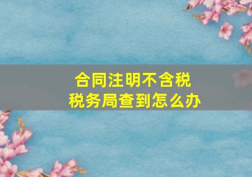 合同注明不含税 税务局查到怎么办